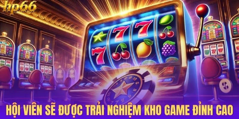 Hội viên sẽ được trải nghiệm kho game đỉnh cao