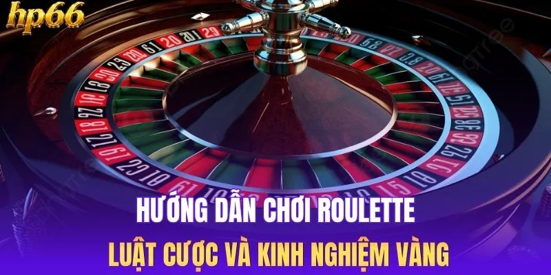 Hướng Dẫn Chơi Roulette - Luật Cược Và Kinh Nghiệm Vàng